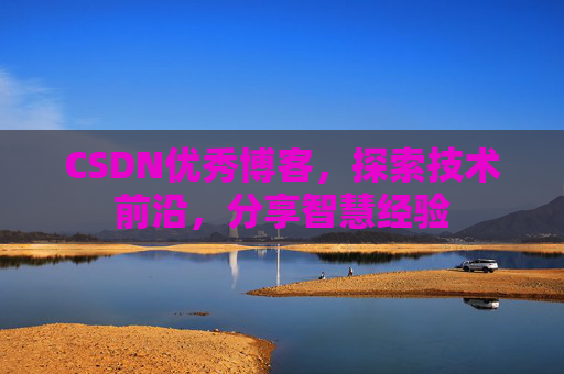 CSDN优秀博客,探索技术前沿,分享智慧经验